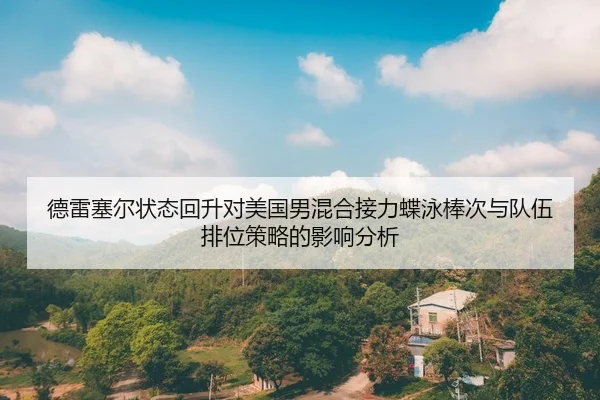 德雷塞尔状态回升对美国男混合接力蝶泳棒次与队伍排位策略的影响分析