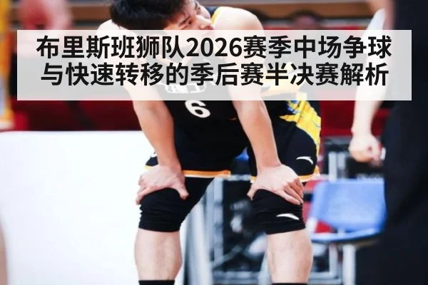 布里斯班狮队2026赛季中场争球与快速转移的季后赛半决赛解析