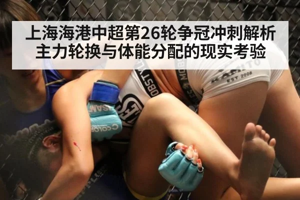 上海海港中超第26轮争冠冲刺解析 主力轮换与体能分配的现实考验